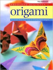 Absolute Beginner's Origami : The Simple Three-Stage Guide to Creating Expert Origami